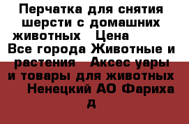 Перчатка для снятия шерсти с домашних животных › Цена ­ 100 - Все города Животные и растения » Аксесcуары и товары для животных   . Ненецкий АО,Фариха д.